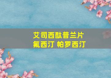 艾司西酞普兰片 氟西汀 帕罗西汀